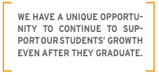 We have a unique opportunity to continue to support our student's growth even after they graduate.