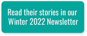Read their stories in our Winter 2022 Newsletter
